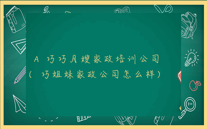 A巧巧月嫂家政培训公司 (巧姐妹家政公司怎么样)
